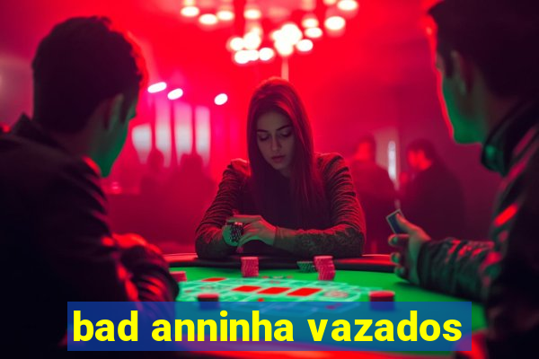 bad anninha vazados